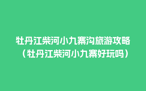 牡丹江柴河小九寨沟旅游攻略（牡丹江柴河小九寨好玩吗）