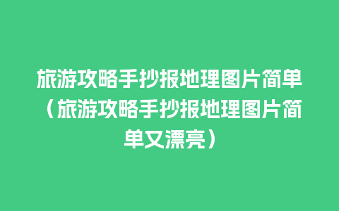 旅游攻略手抄报地理图片简单（旅游攻略手抄报地理图片简单又漂亮）