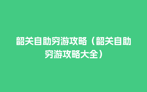 韶关自助穷游攻略（韶关自助穷游攻略大全）