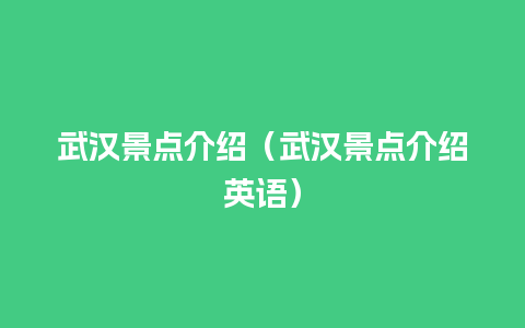 武汉景点介绍（武汉景点介绍英语）