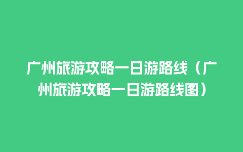 广州旅游攻略一日游路线（广州旅游攻略一日游路线图）