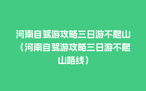 河南自驾游攻略三日游不爬山（河南自驾游攻略三日游不爬山路线）