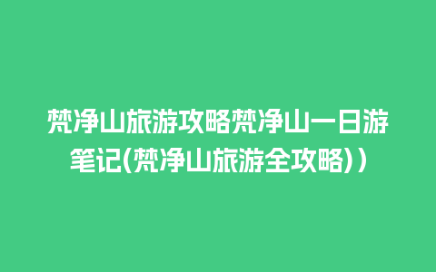 梵净山旅游攻略梵净山一日游笔记(梵净山旅游全攻略)）