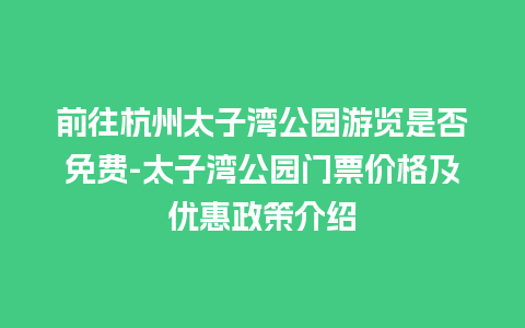 前往杭州太子湾公园游览是否免费-太子湾公园门票价格及优惠政策介绍