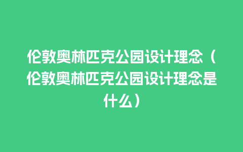 伦敦奥林匹克公园设计理念（伦敦奥林匹克公园设计理念是什么）