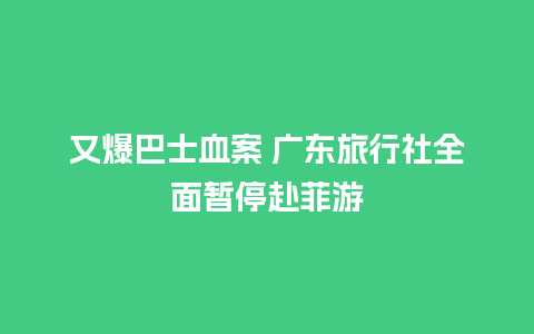 又爆巴士血案 广东旅行社全面暂停赴菲游