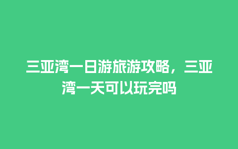 三亚湾一日游旅游攻略，三亚湾一天可以玩完吗