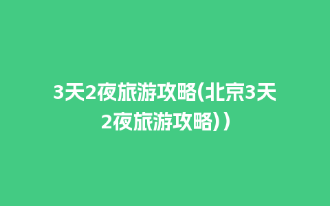 3天2夜旅游攻略(北京3天2夜旅游攻略)）