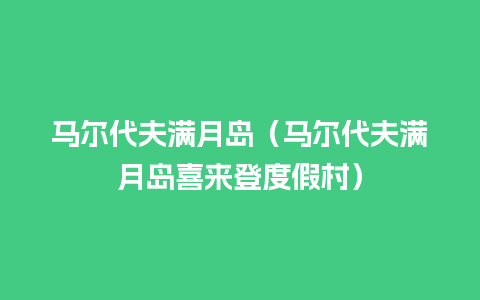 马尔代夫满月岛（马尔代夫满月岛喜来登度假村）