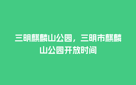 三明麒麟山公园，三明市麒麟山公园开放时间