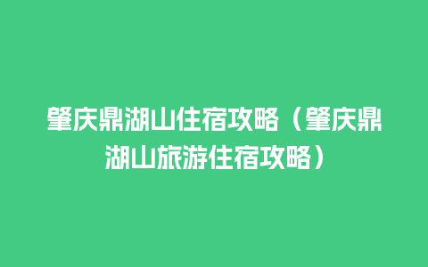 肇庆鼎湖山住宿攻略（肇庆鼎湖山旅游住宿攻略）