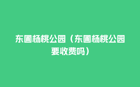 东圃杨桃公园（东圃杨桃公园要收费吗）