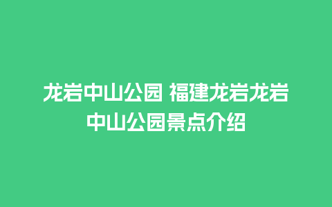 龙岩中山公园 福建龙岩龙岩中山公园景点介绍