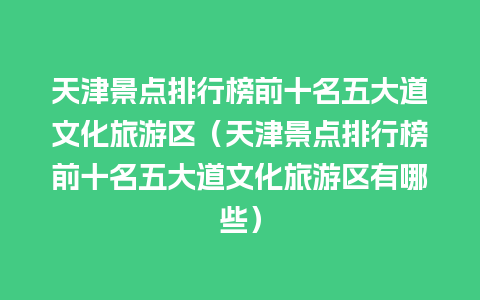 天津景点排行榜前十名五大道文化旅游区（天津景点排行榜前十名五大道文化旅游区有哪些）