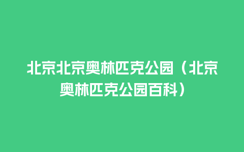 北京北京奥林匹克公园（北京奥林匹克公园百科）