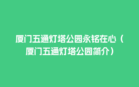 厦门五通灯塔公园永铭在心（厦门五通灯塔公园简介）