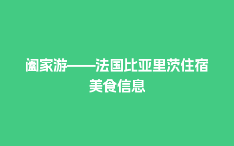 阖家游——法国比亚里茨住宿美食信息