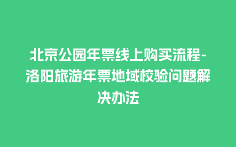 北京公园年票线上购买流程-洛阳旅游年票地域校验问题解决办法