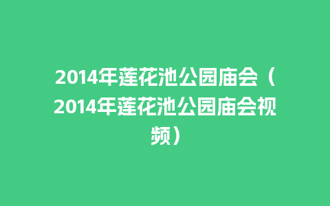 2014年莲花池公园庙会（2014年莲花池公园庙会视频）