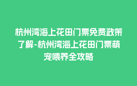 杭州湾海上花田门票免费政策了解-杭州湾海上花田门票萌宠喂养全攻略