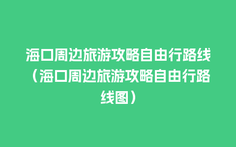 海口周边旅游攻略自由行路线（海口周边旅游攻略自由行路线图）