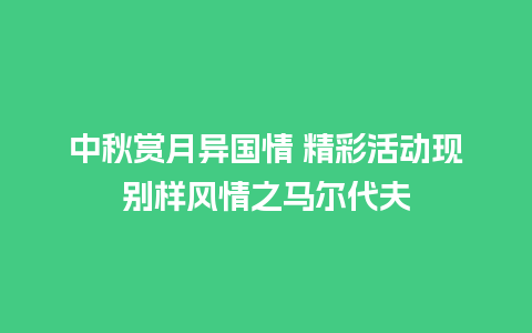 中秋赏月异国情 精彩活动现别样风情之马尔代夫