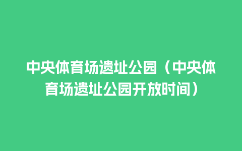 中央体育场遗址公园（中央体育场遗址公园开放时间）