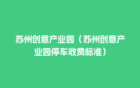 苏州创意产业园（苏州创意产业园停车收费标准）