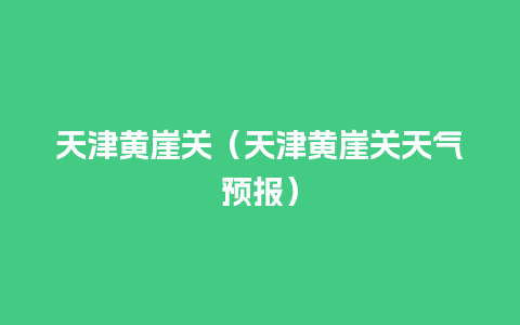 天津黄崖关（天津黄崖关天气预报）