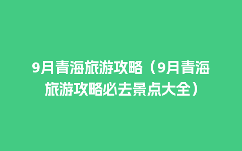 9月青海旅游攻略（9月青海旅游攻略必去景点大全）