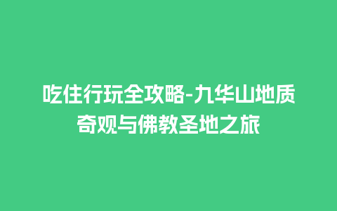 吃住行玩全攻略-九华山地质奇观与佛教圣地之旅