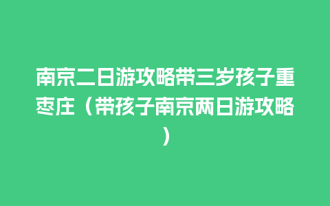 南京二日游攻略带三岁孩子重枣庄（带孩子南京两日游攻略）