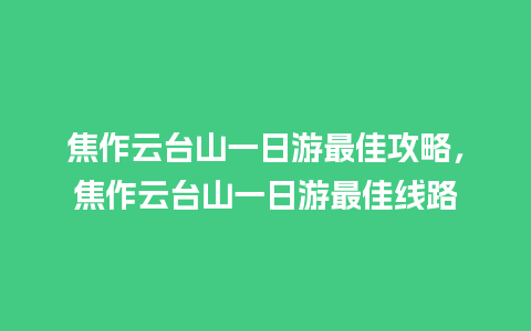 焦作云台山一日游最佳攻略，焦作云台山一日游最佳线路