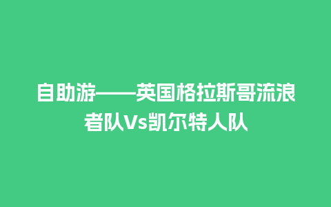 自助游——英国格拉斯哥流浪者队Vs凯尔特人队