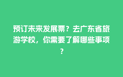 预订未来发展票？去广东省旅游学校，你需要了解哪些事项？