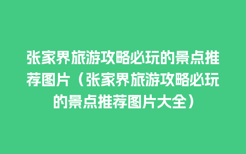 张家界旅游攻略必玩的景点推荐图片（张家界旅游攻略必玩的景点推荐图片大全）