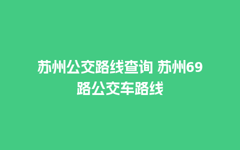 苏州公交路线查询 苏州69路公交车路线