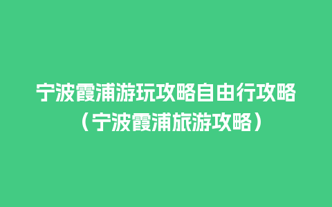 宁波霞浦游玩攻略自由行攻略（宁波霞浦旅游攻略）