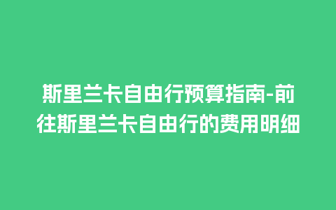 斯里兰卡自由行预算指南-前往斯里兰卡自由行的费用明细