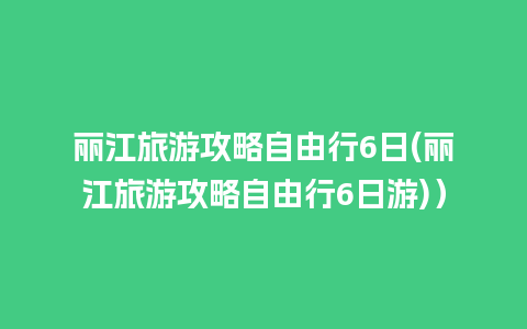 丽江旅游攻略自由行6日(丽江旅游攻略自由行6日游)）