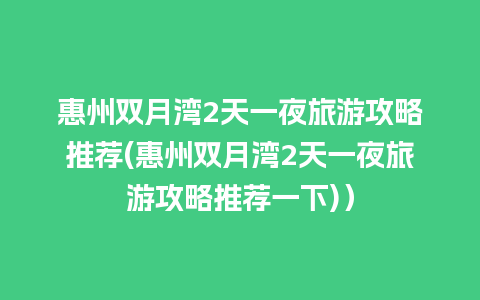 惠州双月湾2天一夜旅游攻略推荐(惠州双月湾2天一夜旅游攻略推荐一下)）