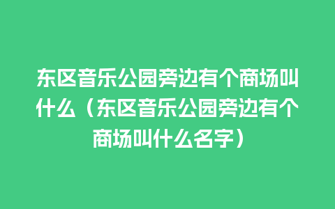 东区音乐公园旁边有个商场叫什么（东区音乐公园旁边有个商场叫什么名字）