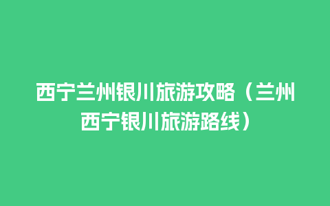 西宁兰州银川旅游攻略（兰州西宁银川旅游路线）