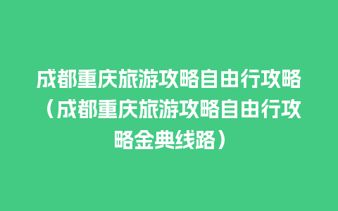 成都重庆旅游攻略自由行攻略（成都重庆旅游攻略自由行攻略金典线路）