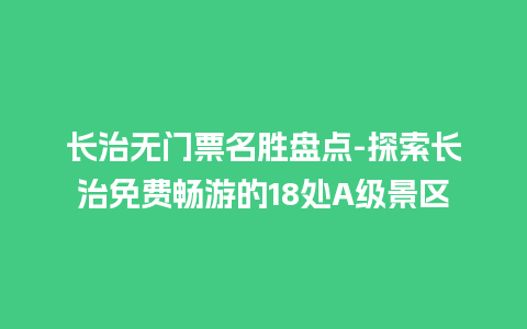 长治无门票名胜盘点-探索长治免费畅游的18处A级景区