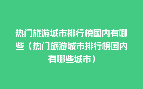 热门旅游城市排行榜国内有哪些（热门旅游城市排行榜国内有哪些城市）