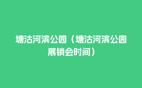 塘沽河滨公园（塘沽河滨公园展销会时间）