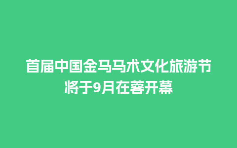 首届中国金马马术文化旅游节将于9月在蓉开幕