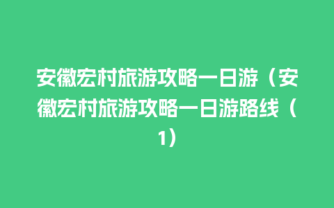 安徽宏村旅游攻略一日游（安徽宏村旅游攻略一日游路线（1）