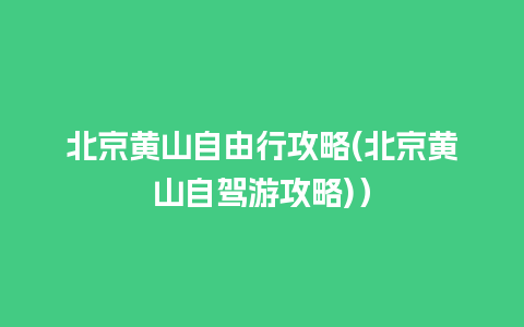 北京黄山自由行攻略(北京黄山自驾游攻略)）